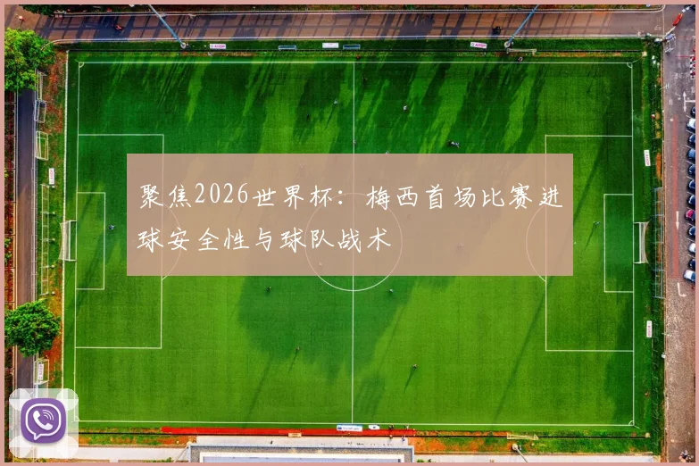 聚焦2026世界杯:梅西首场比赛进球安全性与球队战术