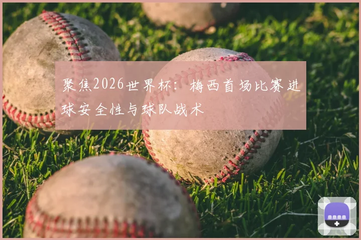 聚焦2026世界杯:梅西首场比赛进球安全性与球队战术