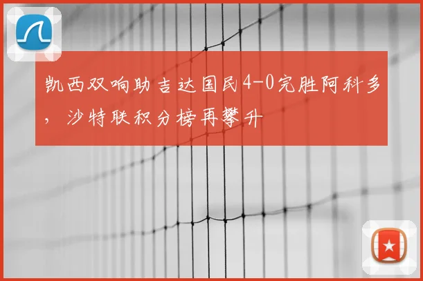 凯西双响助吉达国民4-0完胜阿科多，沙特联积分榜再攀升