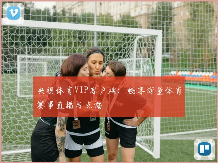 央视体育VIP客户端：畅享海量体育赛事直播与点播