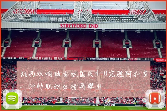 凯西双响助吉达国民4-0完胜阿科多，沙特联积分榜再攀升