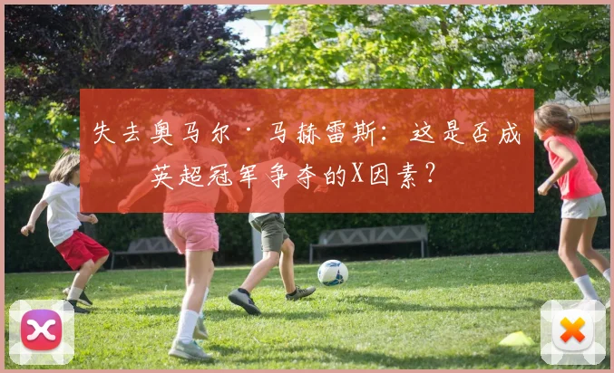 失去奥马尔·马赫雷斯：这是否成为英超冠军争夺的X因素？