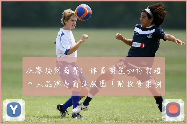 从赛场到商界：体育明星如何打造个人品牌与商业版图（附投资案例分析）