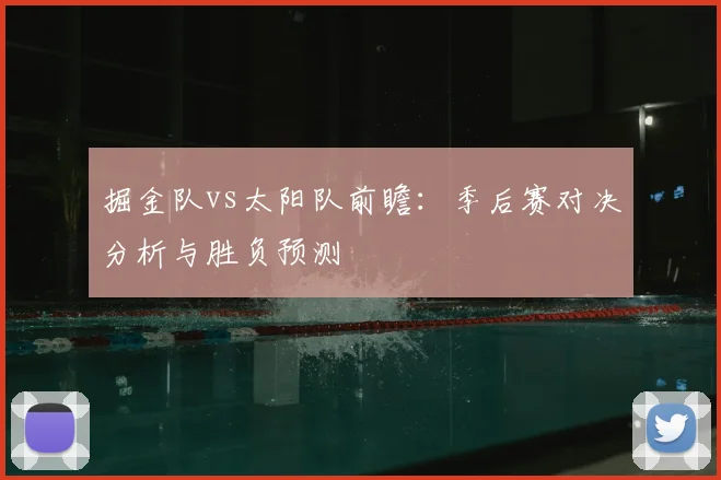 掘金队vs太阳队前瞻:季后赛对决分析与胜负预测