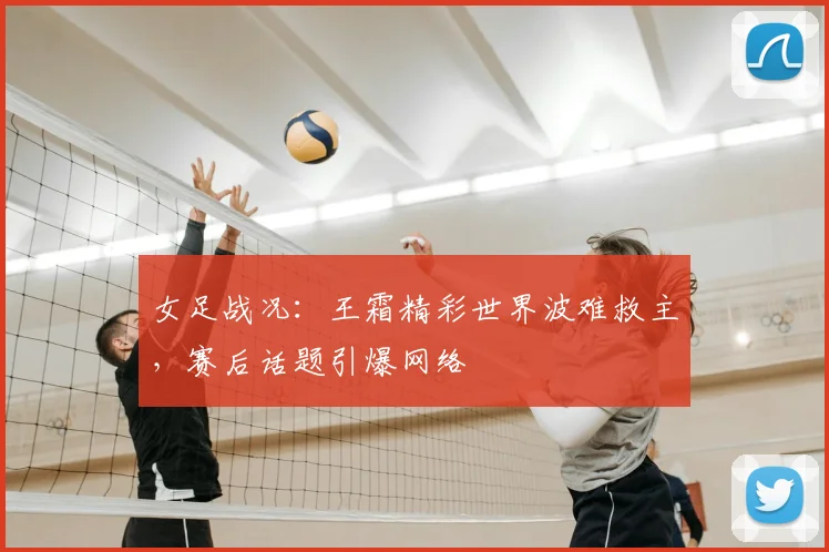 女足战况：王霜精彩世界波难救主，赛后话题引爆网络