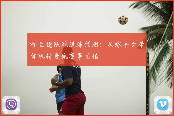 哈兰德欧冠进球预测：买球平台带你玩转曼城赛事竞猜