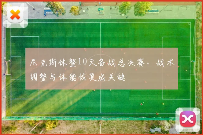 尼克斯休整10天备战总决赛，战术调整与体能恢复成关键