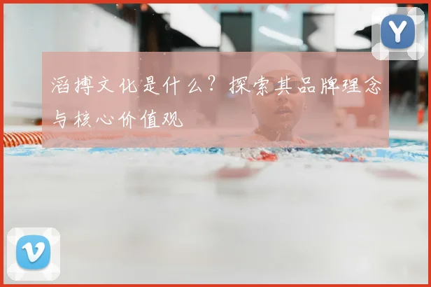 滔搏文化是什么?探索其品牌理念与核心价值观