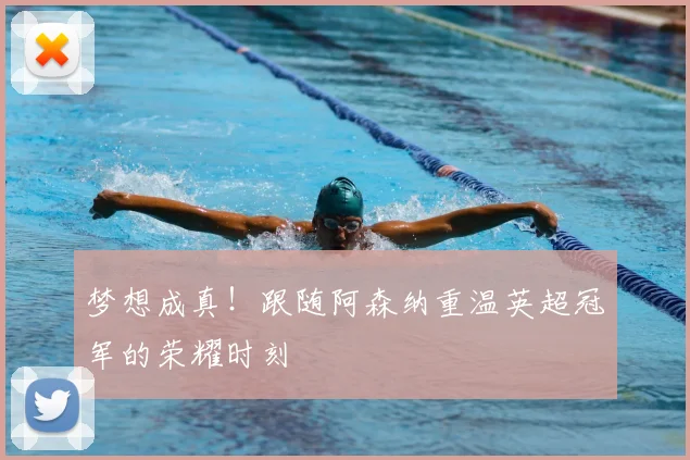 梦想成真！跟随阿森纳重温英超冠军的荣耀时刻