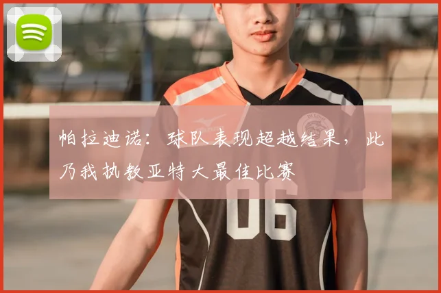 帕拉迪诺：球队表现超越结果，此乃我执教亚特大最佳比赛