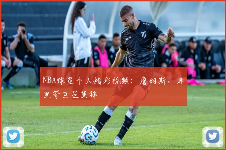NBA球星个人精彩视频:詹姆斯、库里等巨星集锦