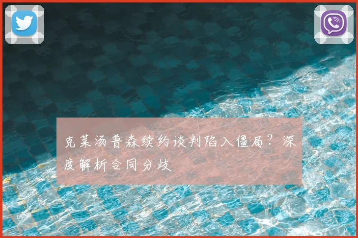 克莱汤普森续约谈判陷入僵局？深度解析合同分歧