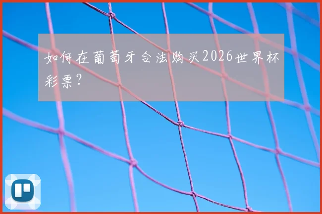 如何在葡萄牙合法购买2026世界杯彩票?