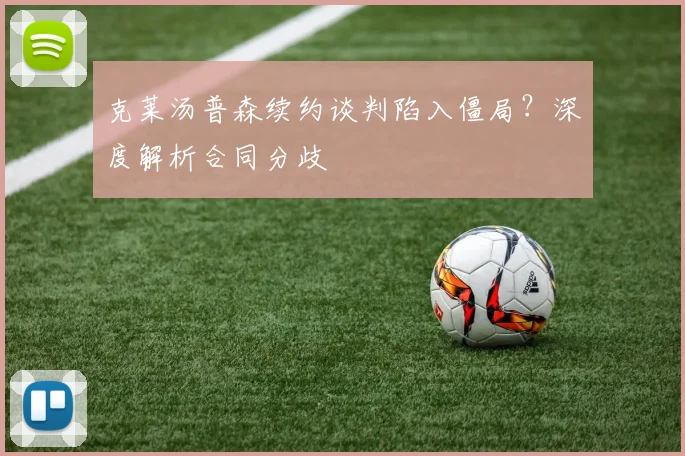 克莱汤普森续约谈判陷入僵局？深度解析合同分歧