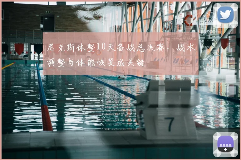 尼克斯休整10天备战总决赛,战术调整与体能恢复成关键