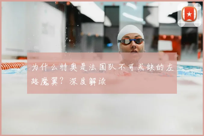 为什么特奥是法国队不可或缺的左路魔翼？深度解读