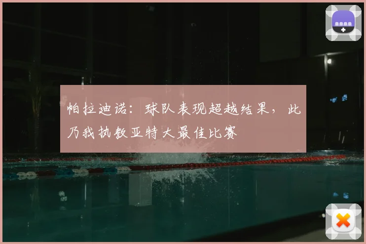 帕拉迪诺：球队表现超越结果，此乃我执教亚特大最佳比赛